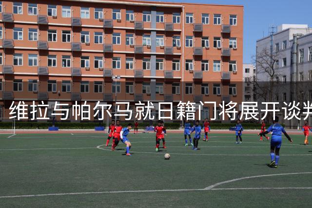 维拉与帕尔马就日籍门将展开谈判 尤文紧盯维拉主力门将